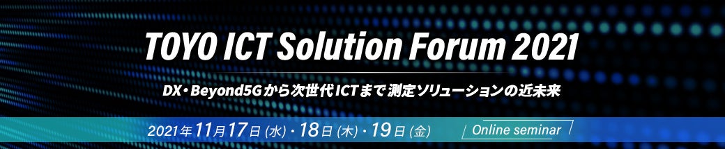 TOYO ICT Solution Forum 2021 ～DX・Beyond5Gから次世代ICTまで 測定ソリューションの近未来～